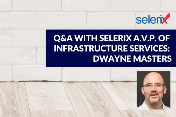 Q&A with Selerix AVP of Infrastructure Services: Dwayne Masters
